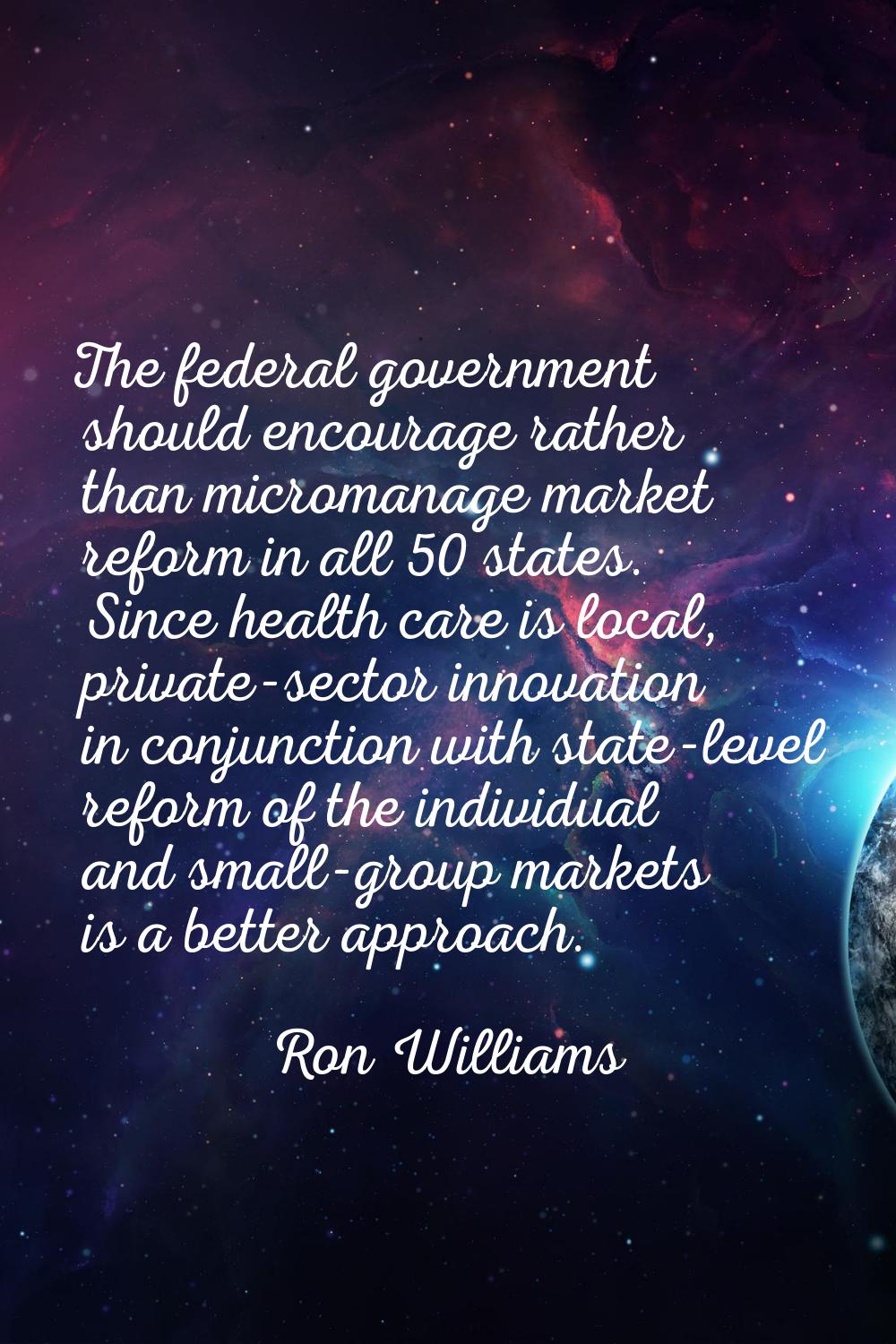 The federal government should encourage rather than micromanage market reform in all 50 states. Sin