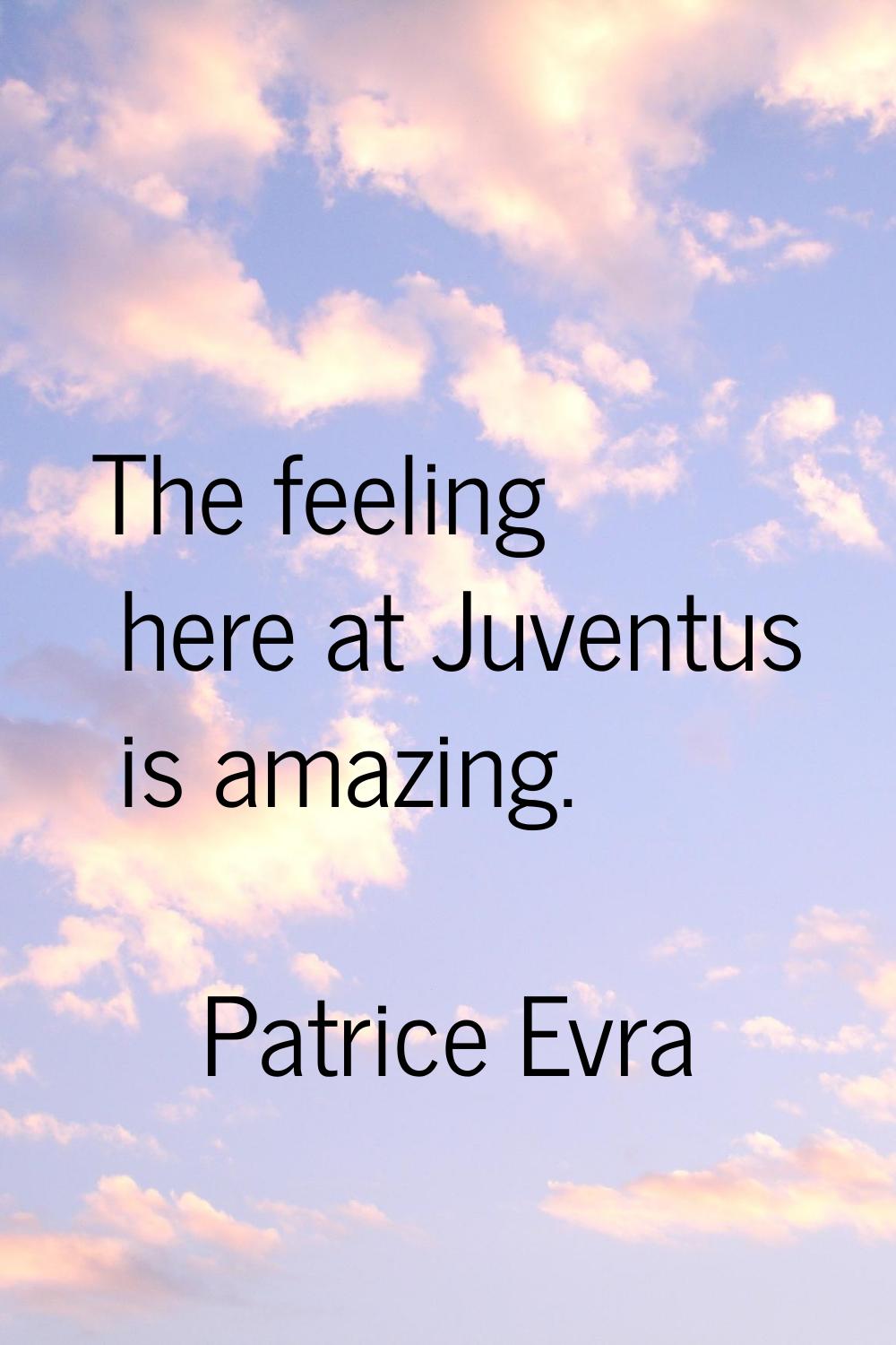 The feeling here at Juventus is amazing.