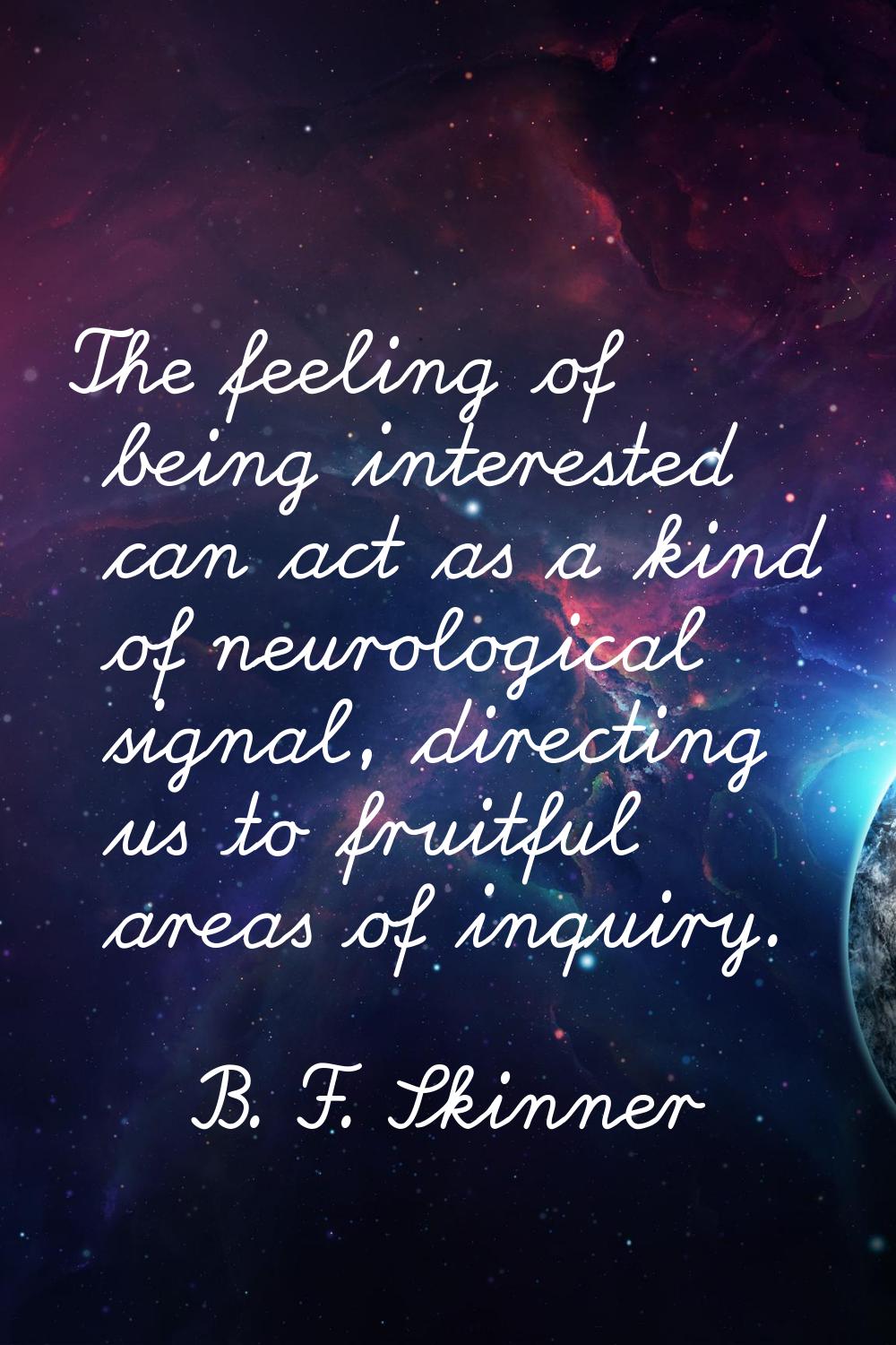 The feeling of being interested can act as a kind of neurological signal, directing us to fruitful 