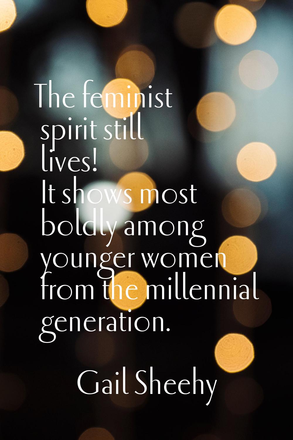 The feminist spirit still lives! It shows most boldly among younger women from the millennial gener