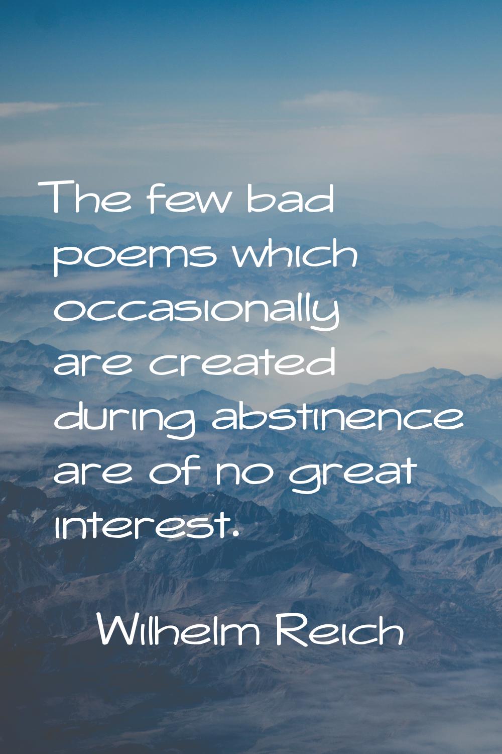 The few bad poems which occasionally are created during abstinence are of no great interest.