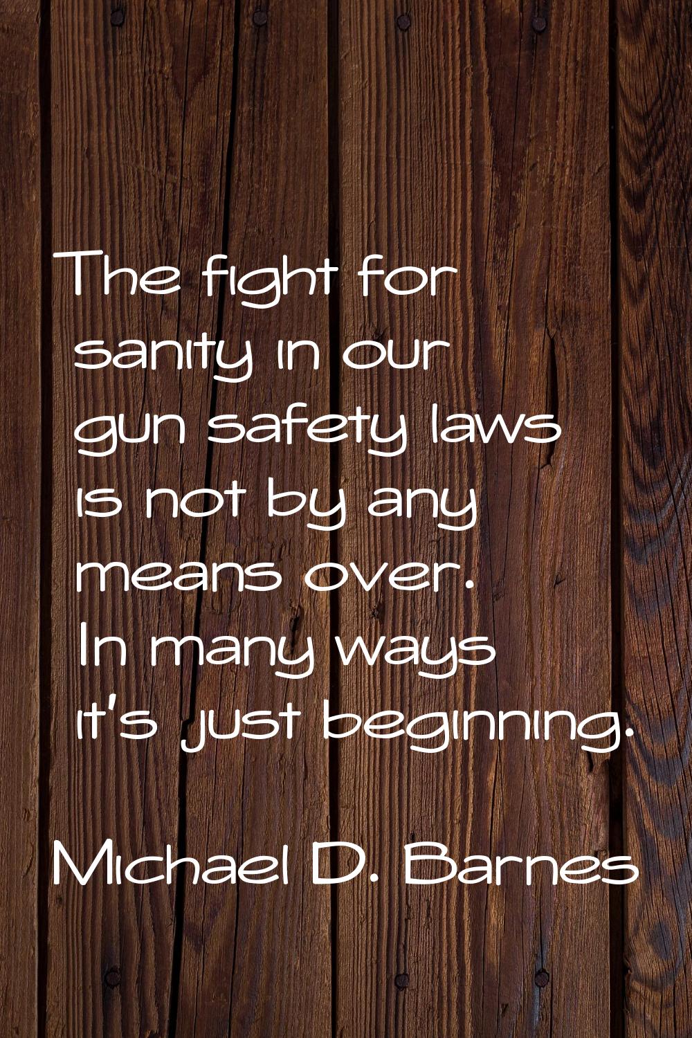 The fight for sanity in our gun safety laws is not by any means over. In many ways it's just beginn