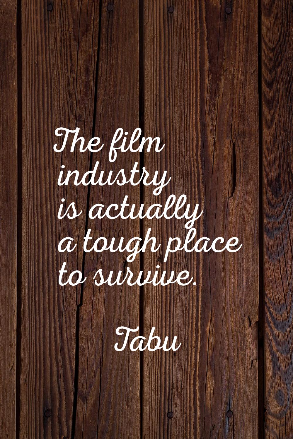 The film industry is actually a tough place to survive.