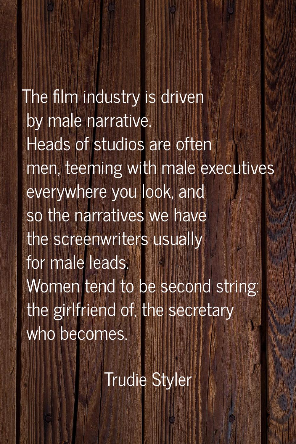The film industry is driven by male narrative. Heads of studios are often men, teeming with male ex