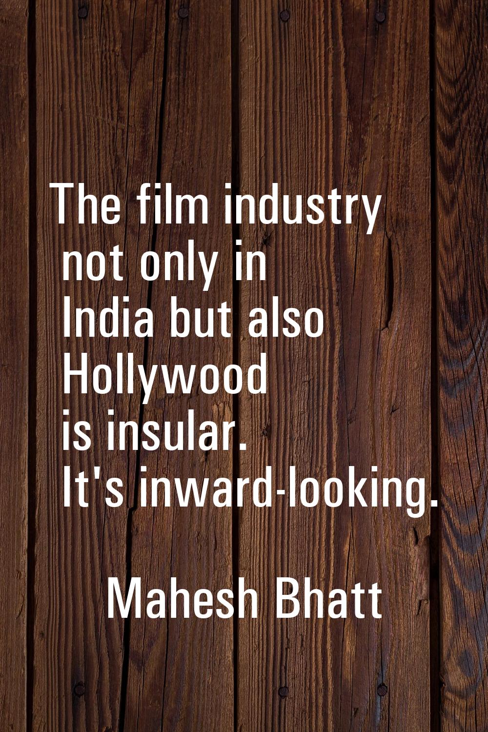 The film industry not only in India but also Hollywood is insular. It's inward-looking.