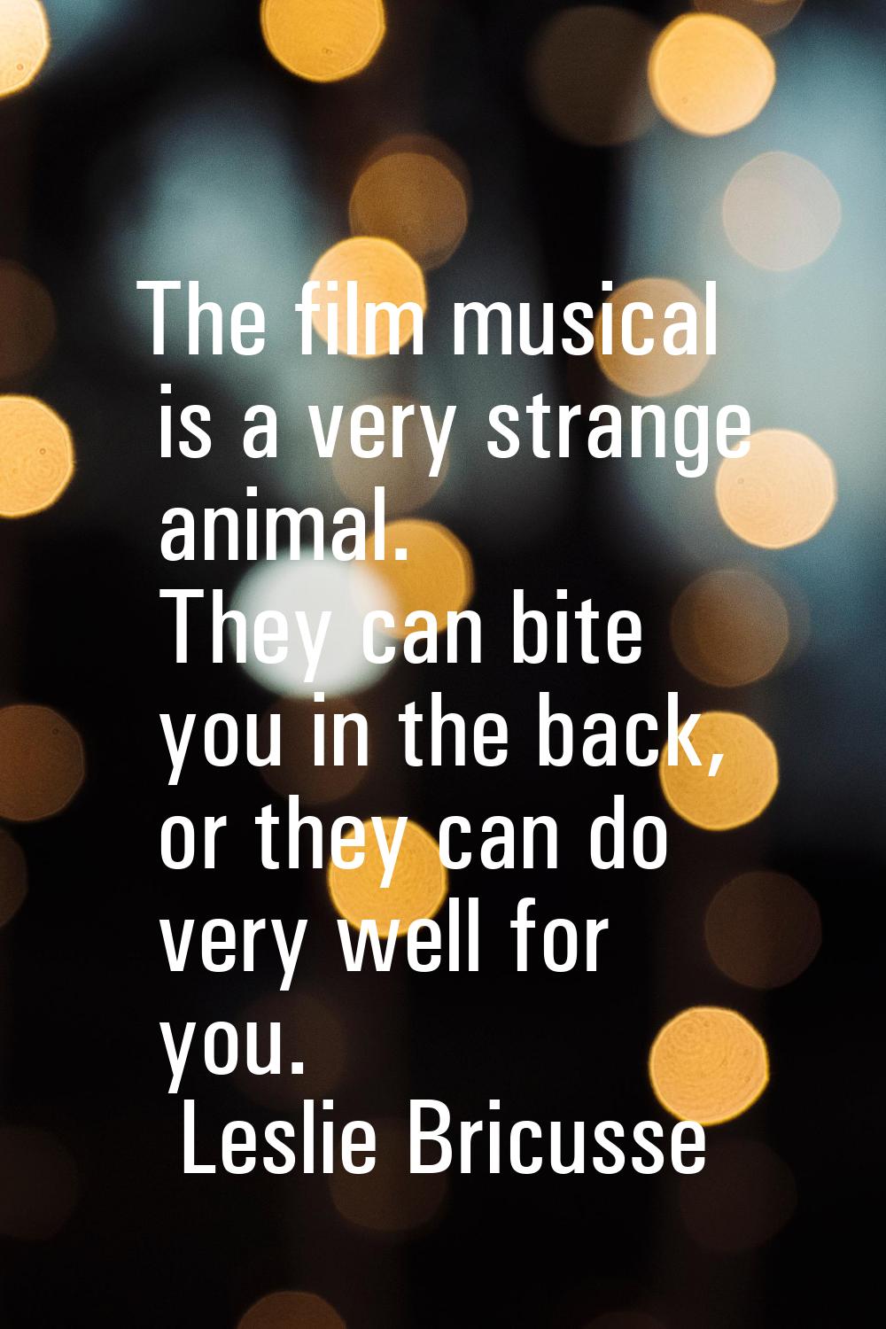 The film musical is a very strange animal. They can bite you in the back, or they can do very well 