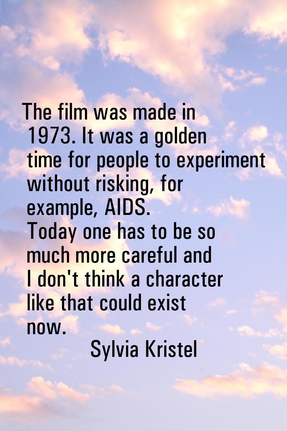 The film was made in 1973. It was a golden time for people to experiment without risking, for examp