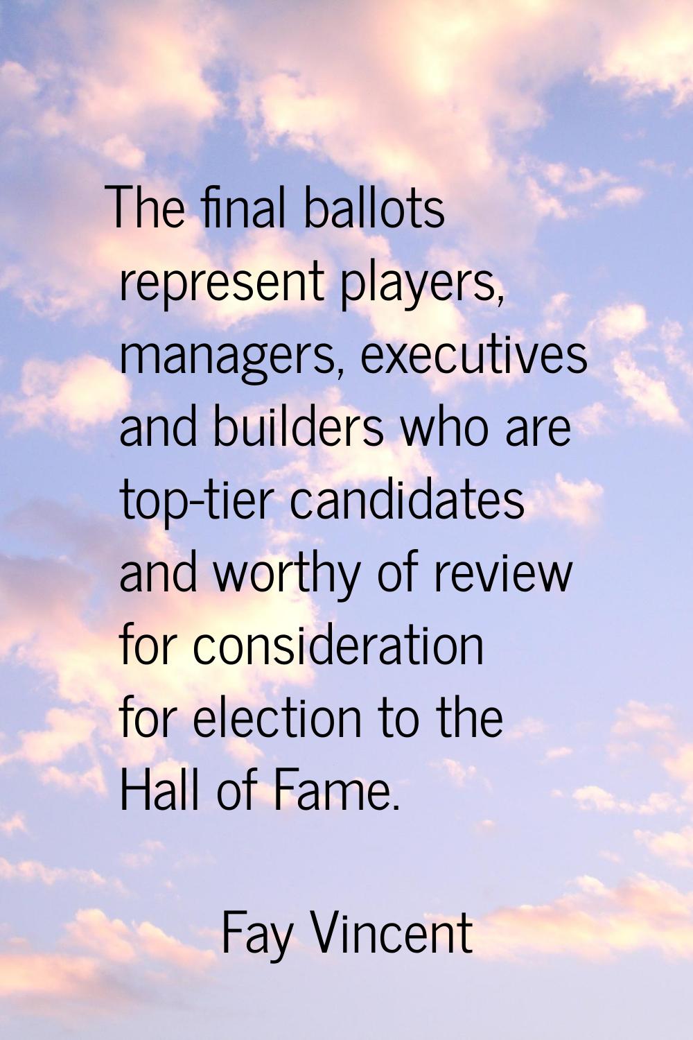 The final ballots represent players, managers, executives and builders who are top-tier candidates 