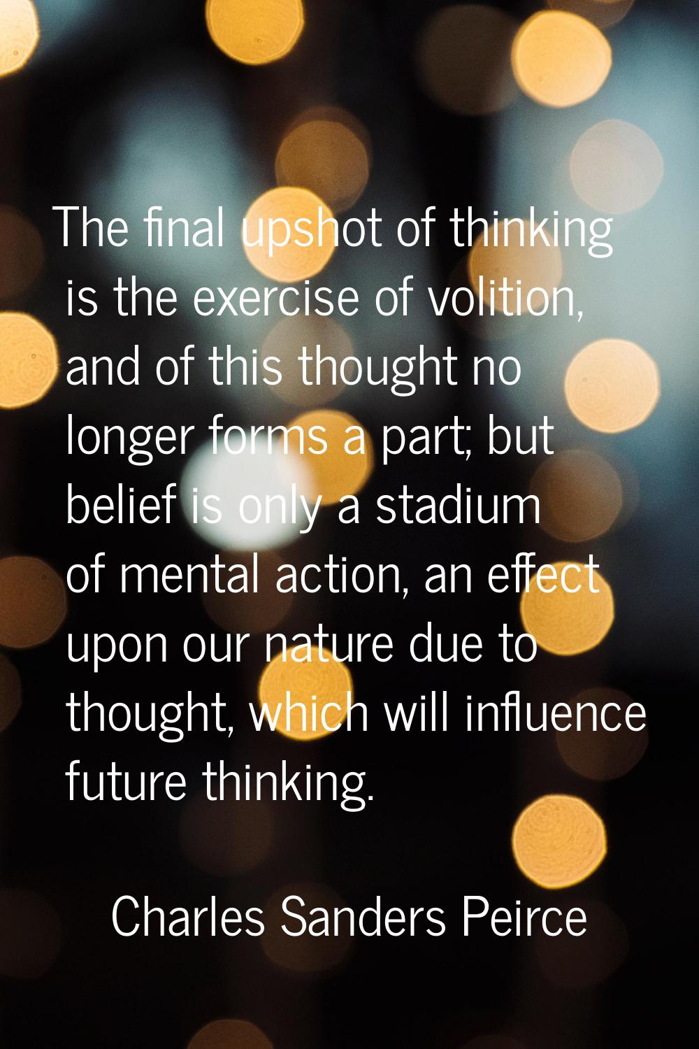 The final upshot of thinking is the exercise of volition, and of this thought no longer forms a par