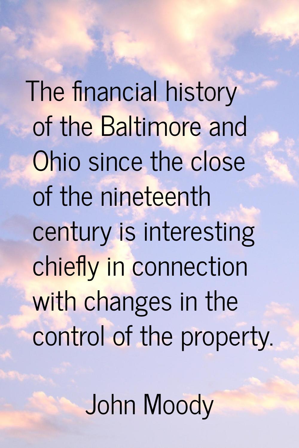 The financial history of the Baltimore and Ohio since the close of the nineteenth century is intere