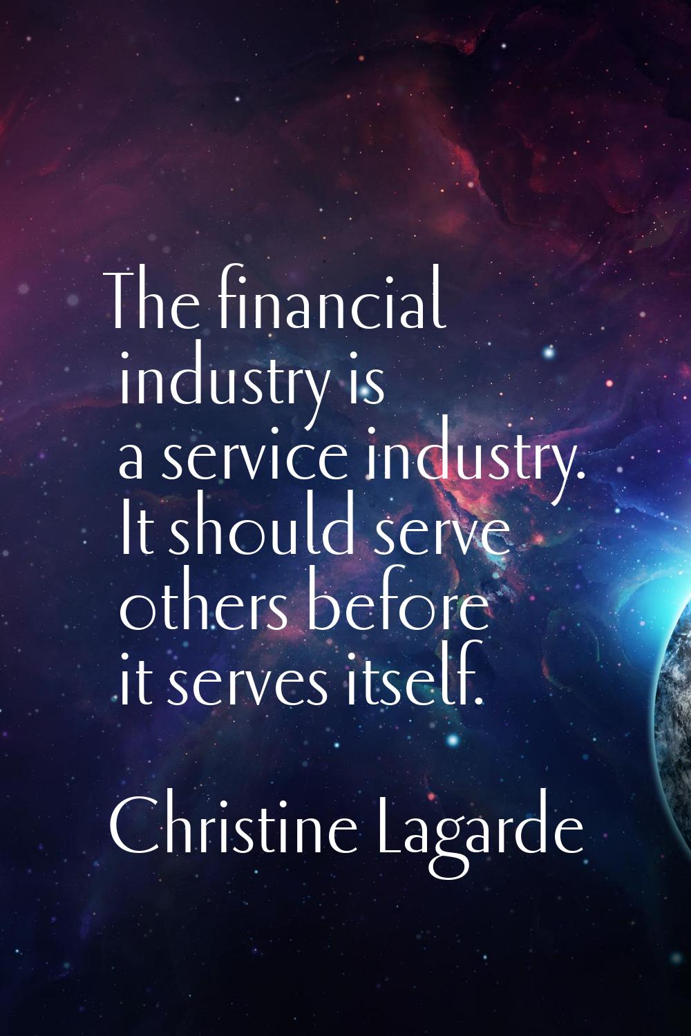 The financial industry is a service industry. It should serve others before it serves itself.