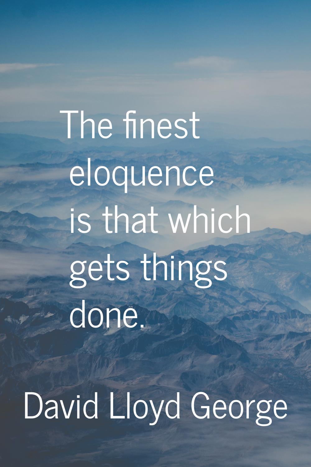 The finest eloquence is that which gets things done.