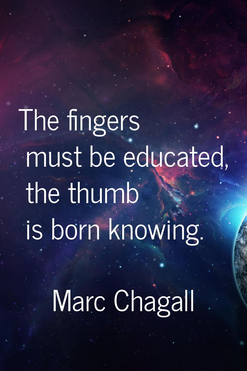 The fingers must be educated, the thumb is born knowing.