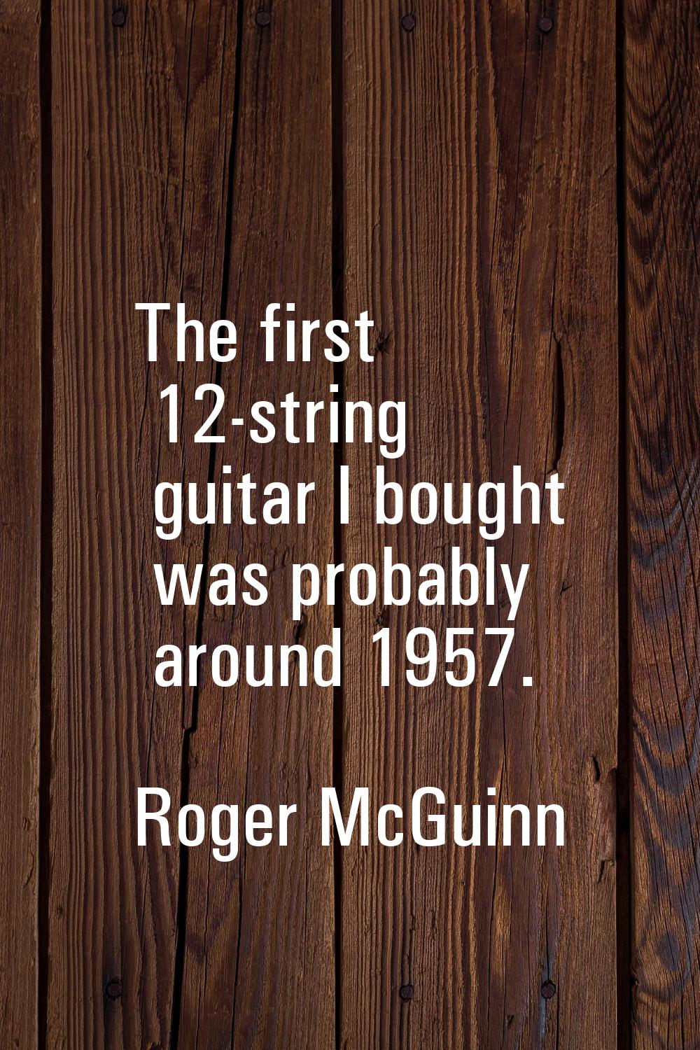 The first 12-string guitar I bought was probably around 1957.
