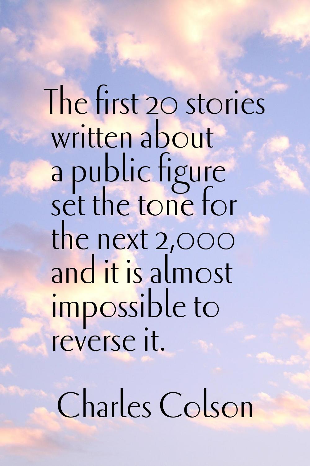 The first 20 stories written about a public figure set the tone for the next 2,000 and it is almost