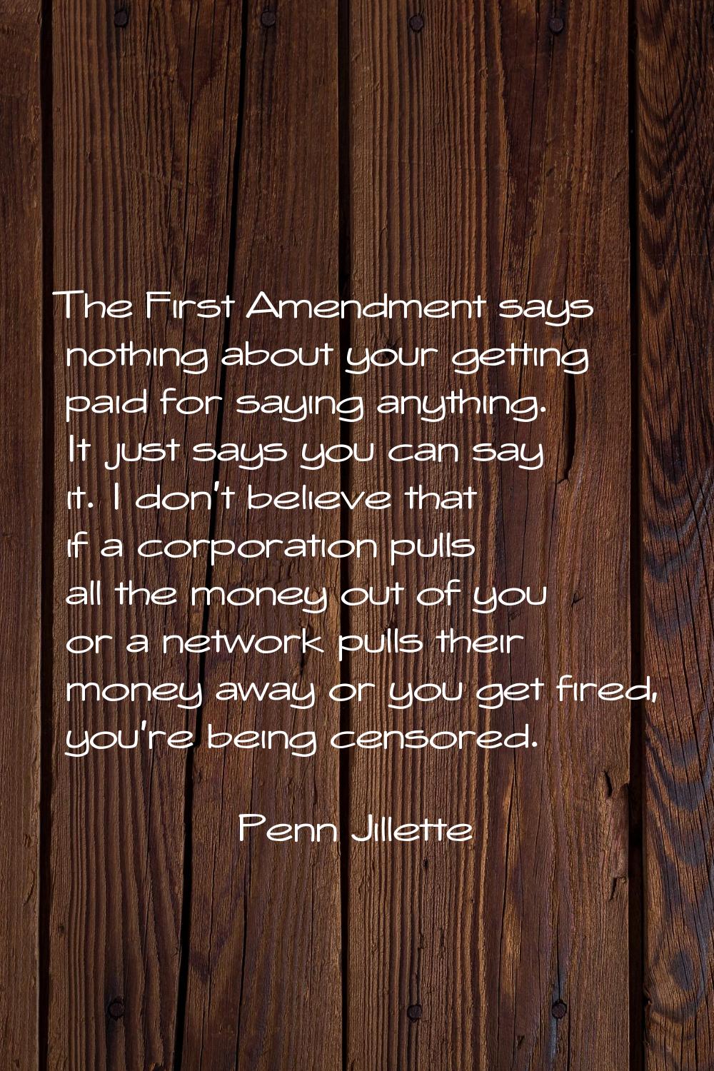 The First Amendment says nothing about your getting paid for saying anything. It just says you can 