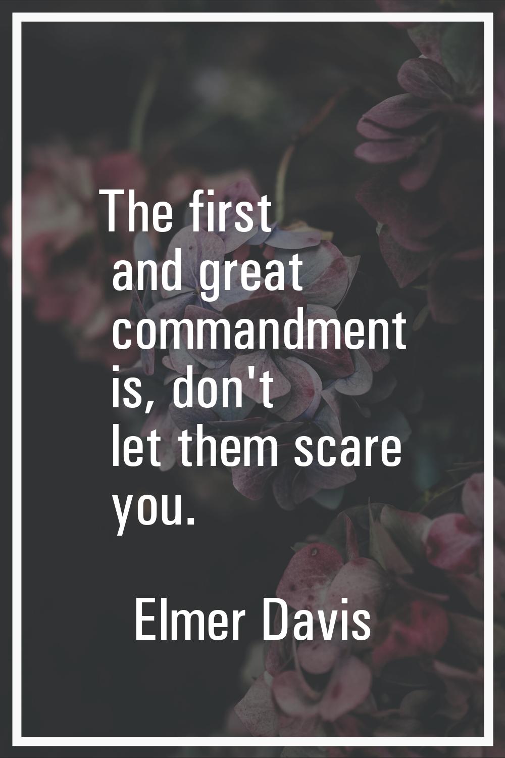 The first and great commandment is, don't let them scare you.