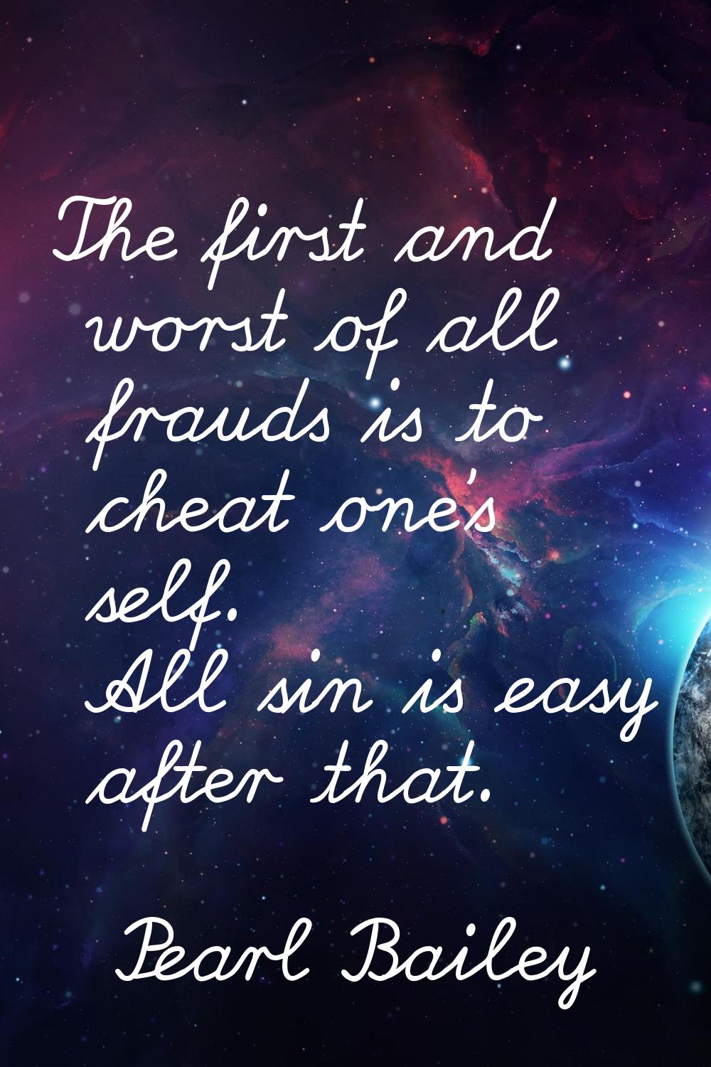 The first and worst of all frauds is to cheat one's self. All sin is easy after that.