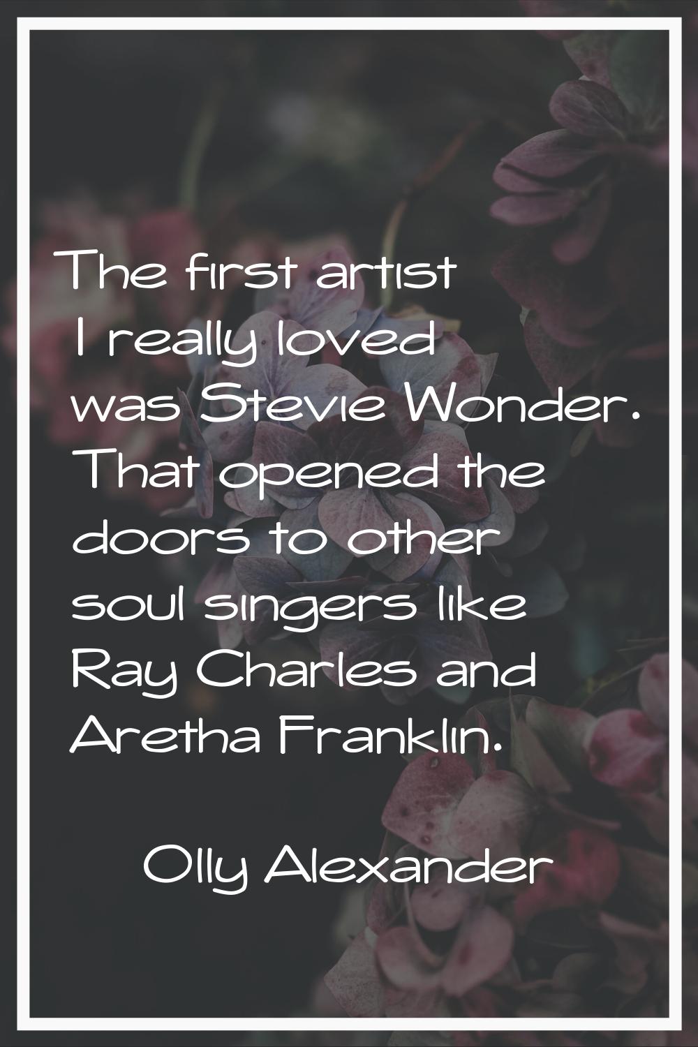 The first artist I really loved was Stevie Wonder. That opened the doors to other soul singers like