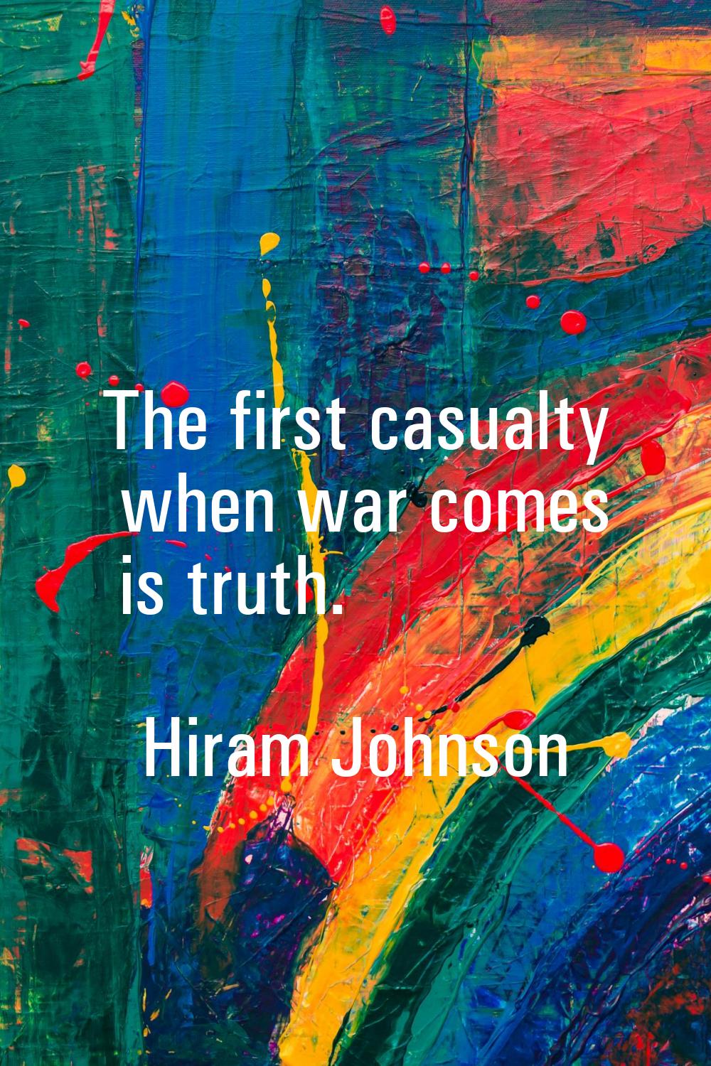 The first casualty when war comes is truth.