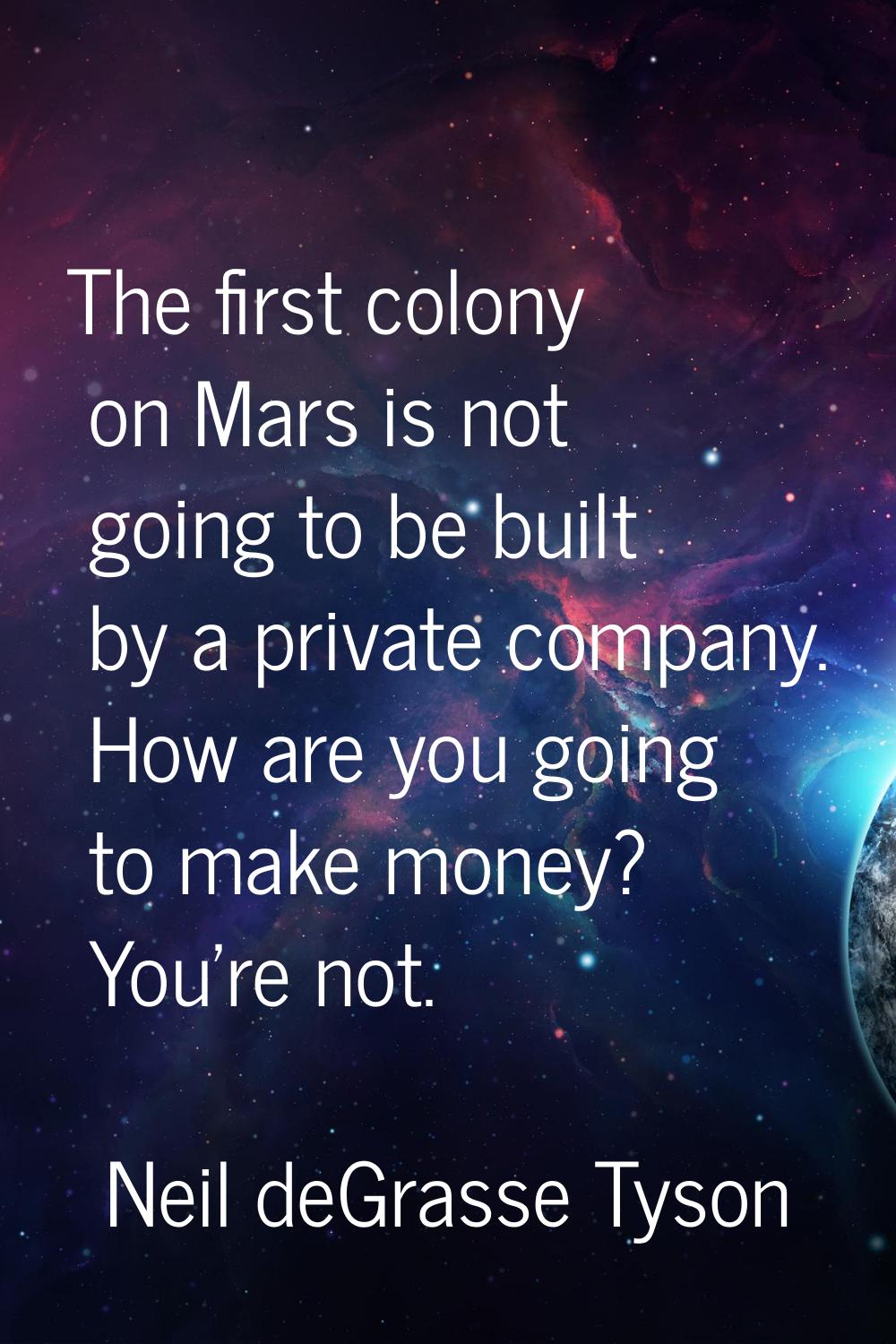 The first colony on Mars is not going to be built by a private company. How are you going to make m