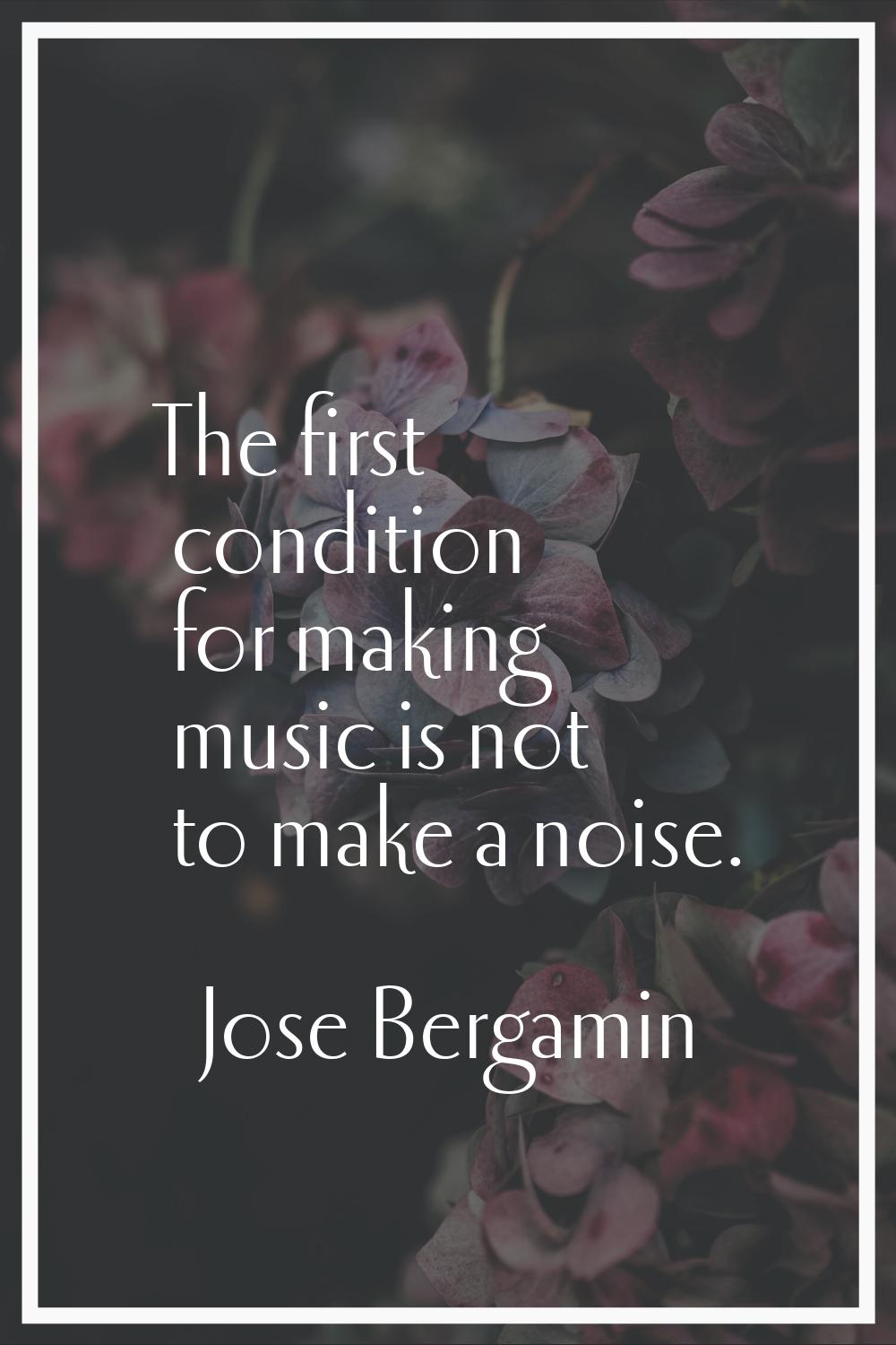The first condition for making music is not to make a noise.