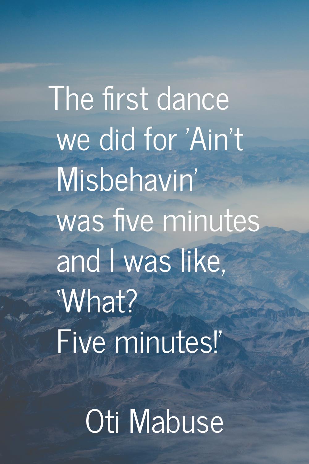The first dance we did for 'Ain’t Misbehavin’ was five minutes and I was like, ‘What? Five minutes!