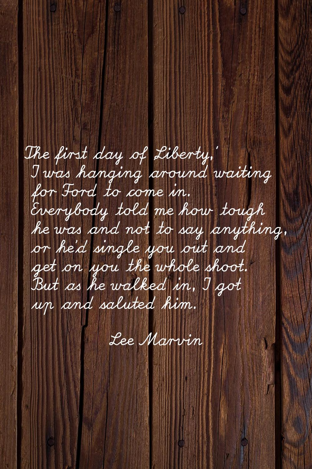 The first day of 'Liberty,' I was hanging around waiting for Ford to come in. Everybody told me how
