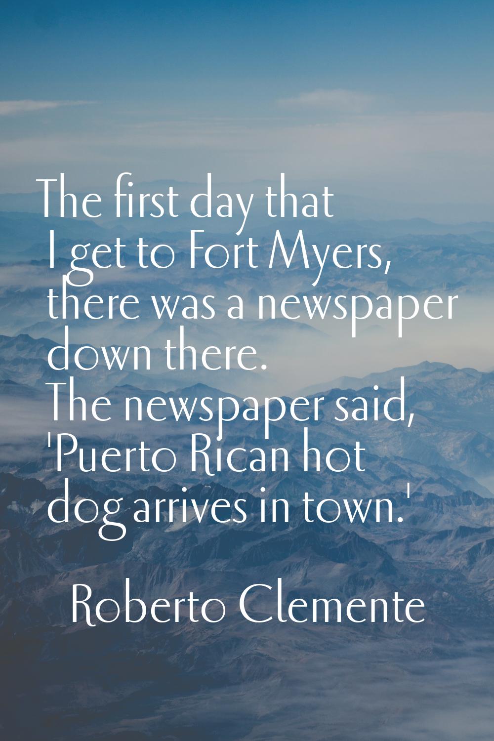 The first day that I get to Fort Myers, there was a newspaper down there. The newspaper said, 'Puer