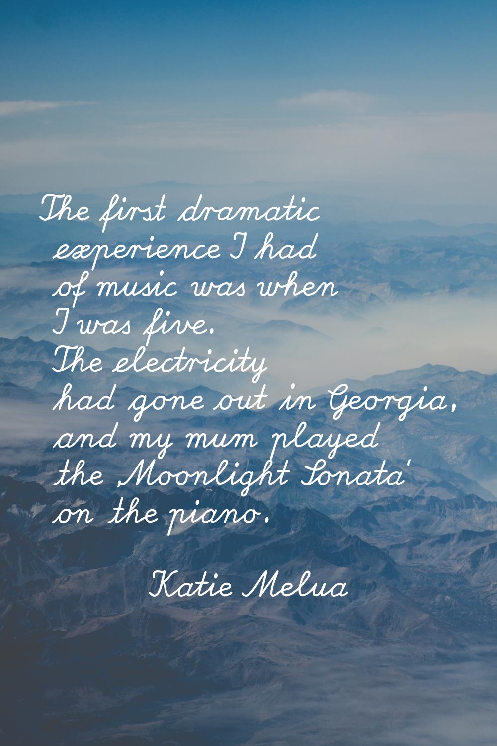 The first dramatic experience I had of music was when I was five. The electricity had gone out in G