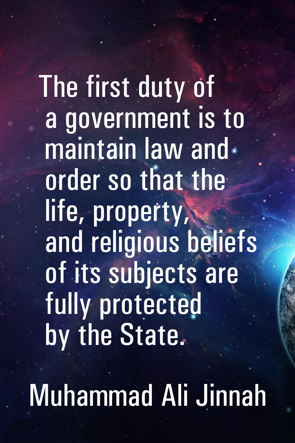 The first duty of a government is to maintain law and order so that the life, property, and religio