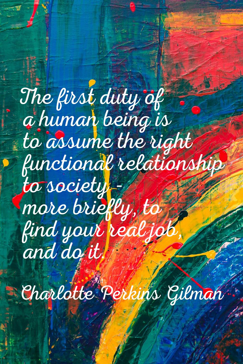 The first duty of a human being is to assume the right functional relationship to society - more br