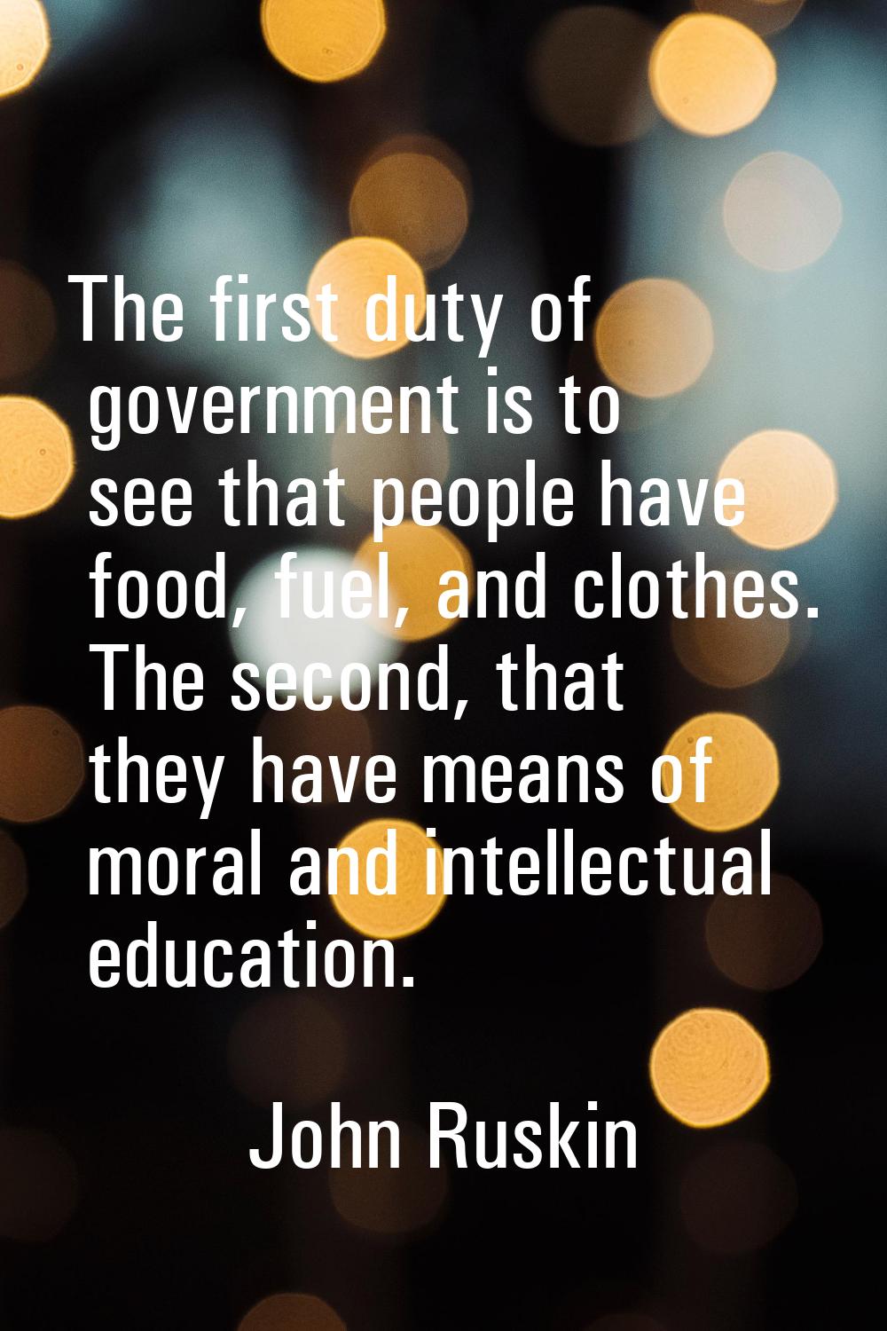 The first duty of government is to see that people have food, fuel, and clothes. The second, that t