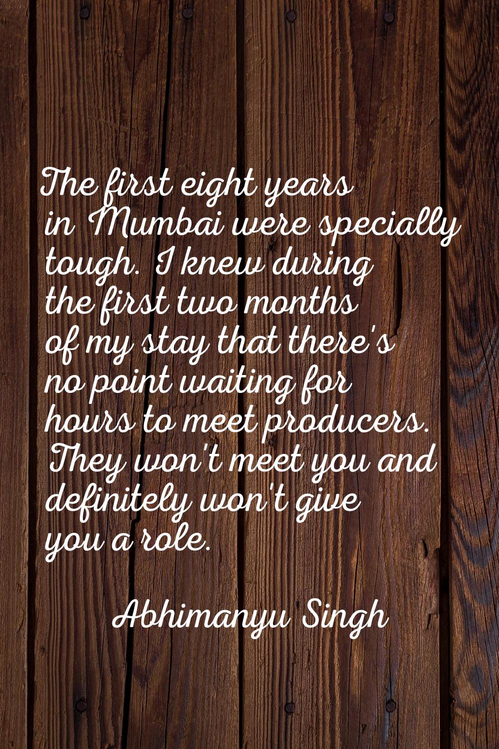 The first eight years in Mumbai were specially tough. I knew during the first two months of my stay