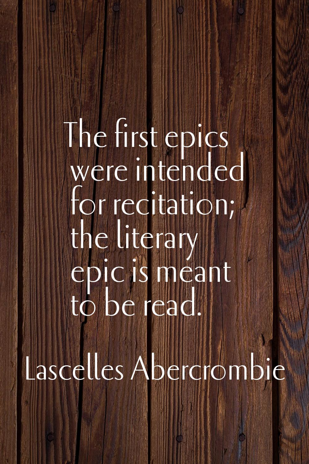 The first epics were intended for recitation; the literary epic is meant to be read.