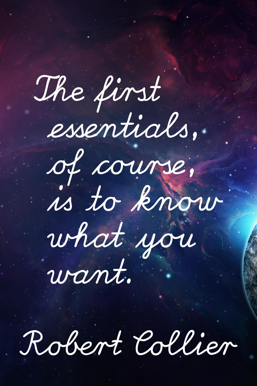 The first essentials, of course, is to know what you want.