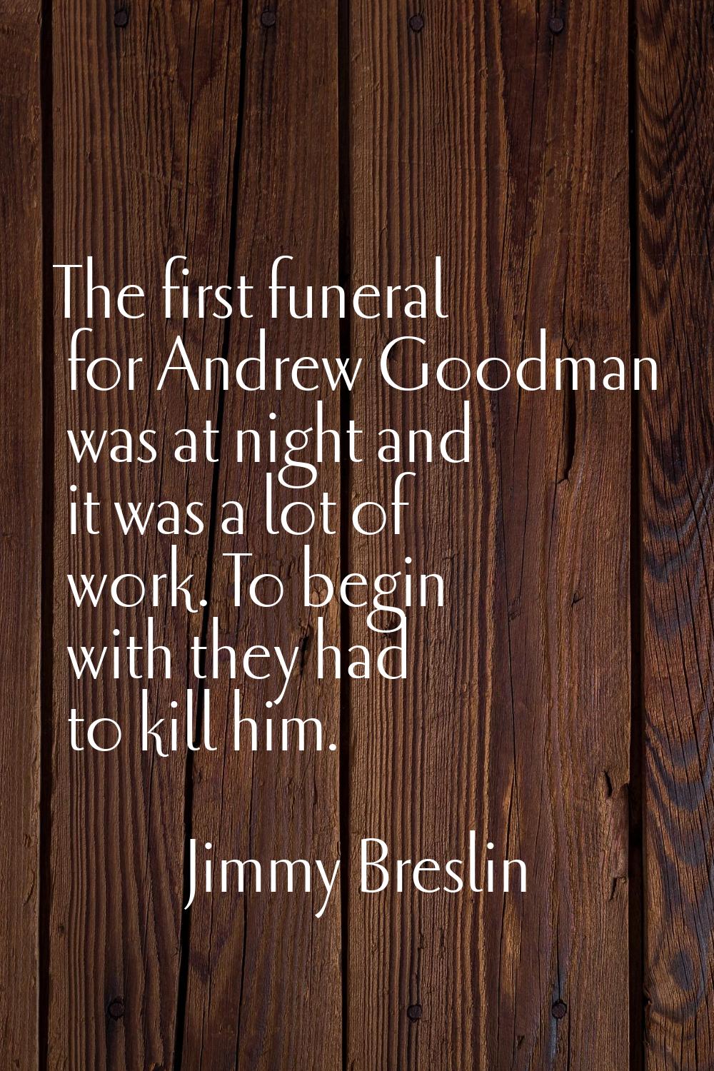 The first funeral for Andrew Goodman was at night and it was a lot of work. To begin with they had 