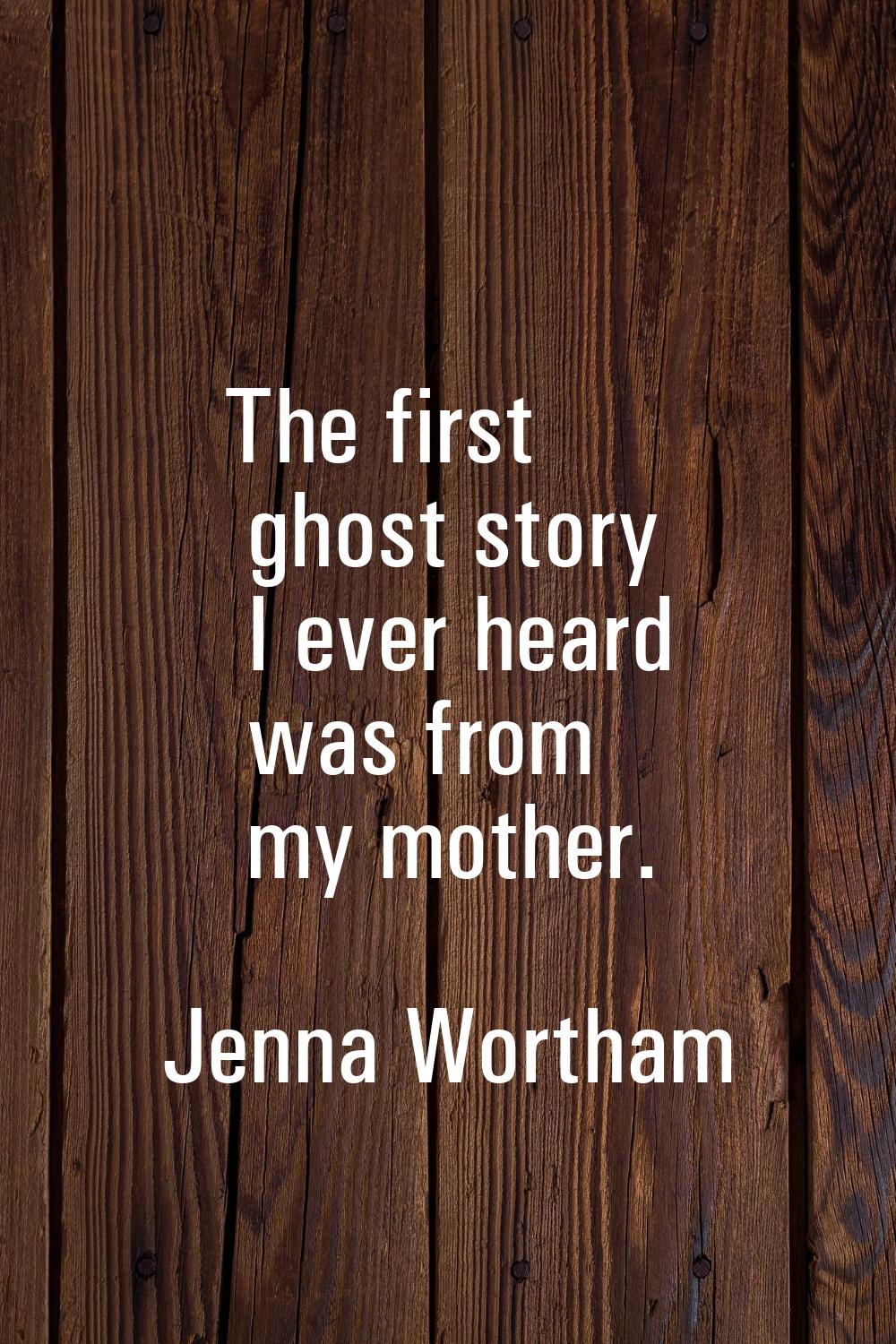 The first ghost story I ever heard was from my mother.