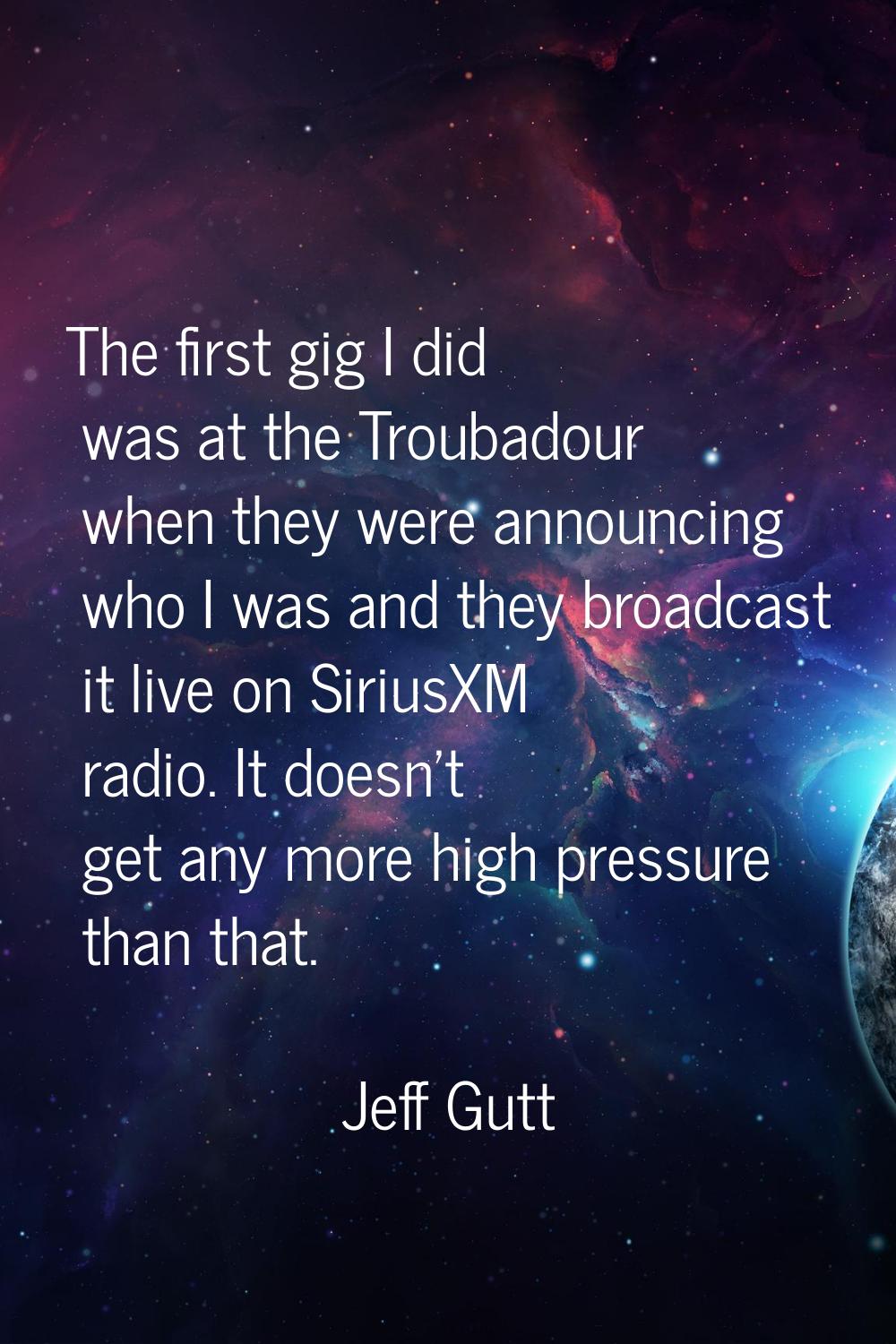 The first gig I did was at the Troubadour when they were announcing who I was and they broadcast it