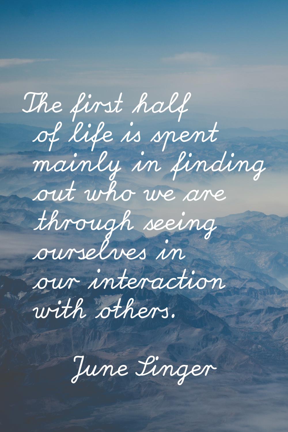 The first half of life is spent mainly in finding out who we are through seeing ourselves in our in