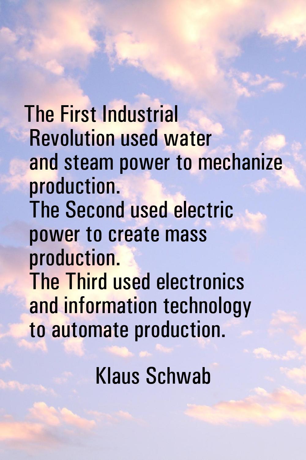 The First Industrial Revolution used water and steam power to mechanize production. The Second used