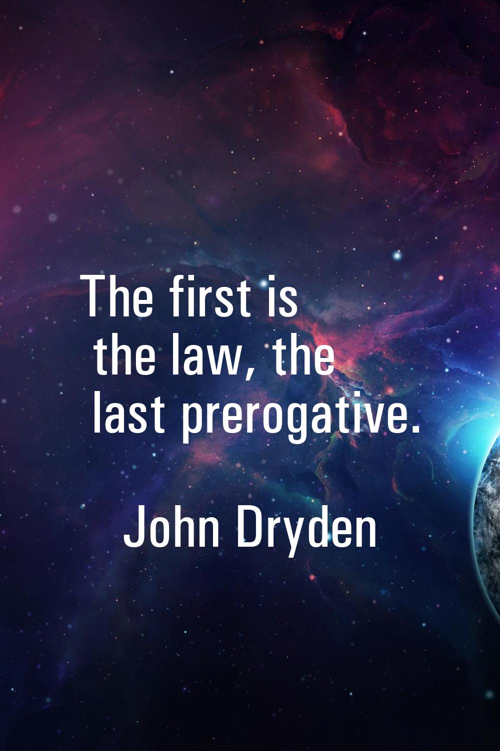 The first is the law, the last prerogative.
