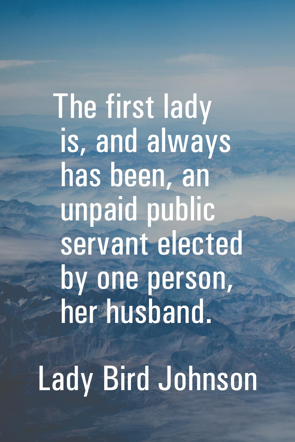 The first lady is, and always has been, an unpaid public servant elected by one person, her husband