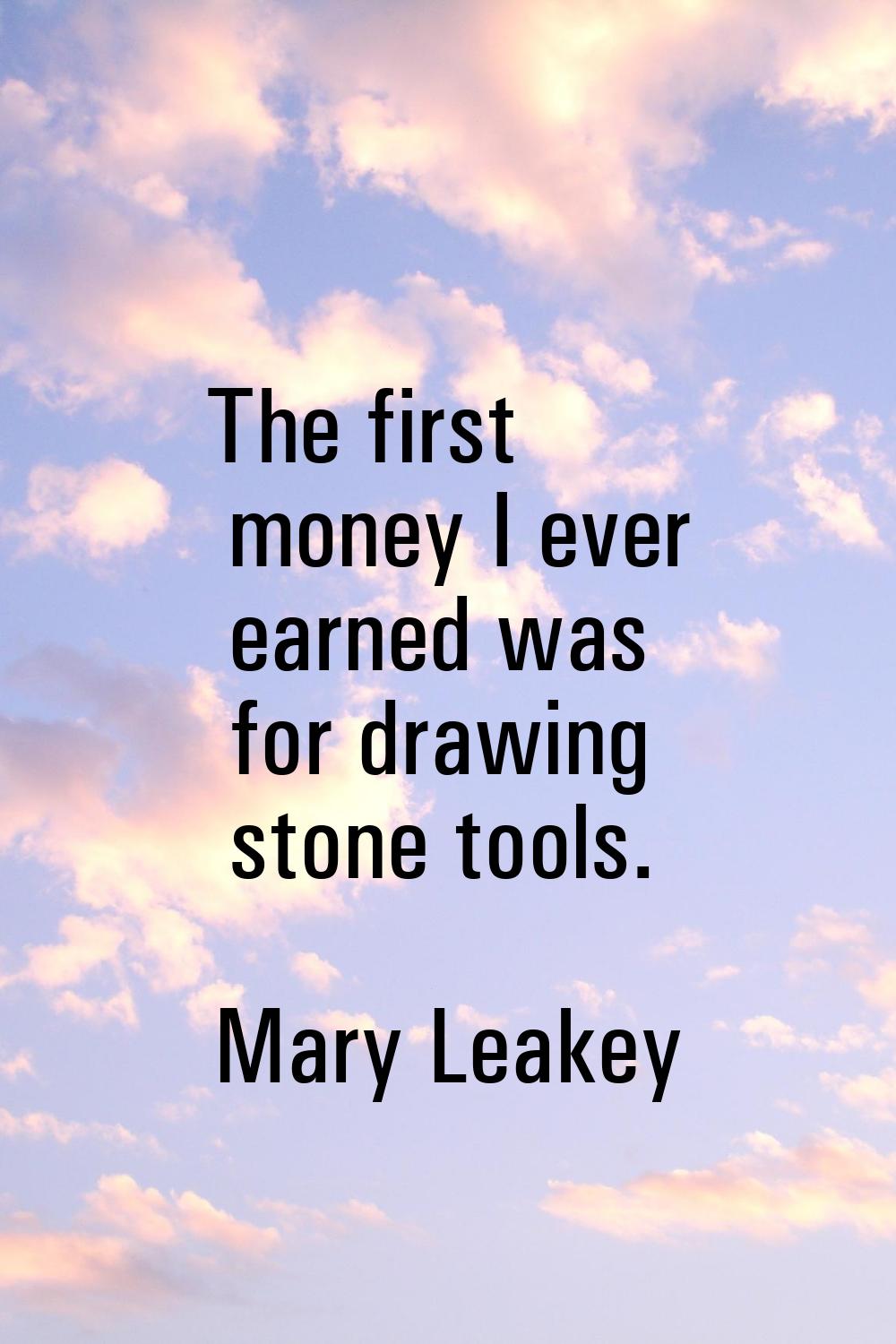 The first money I ever earned was for drawing stone tools.