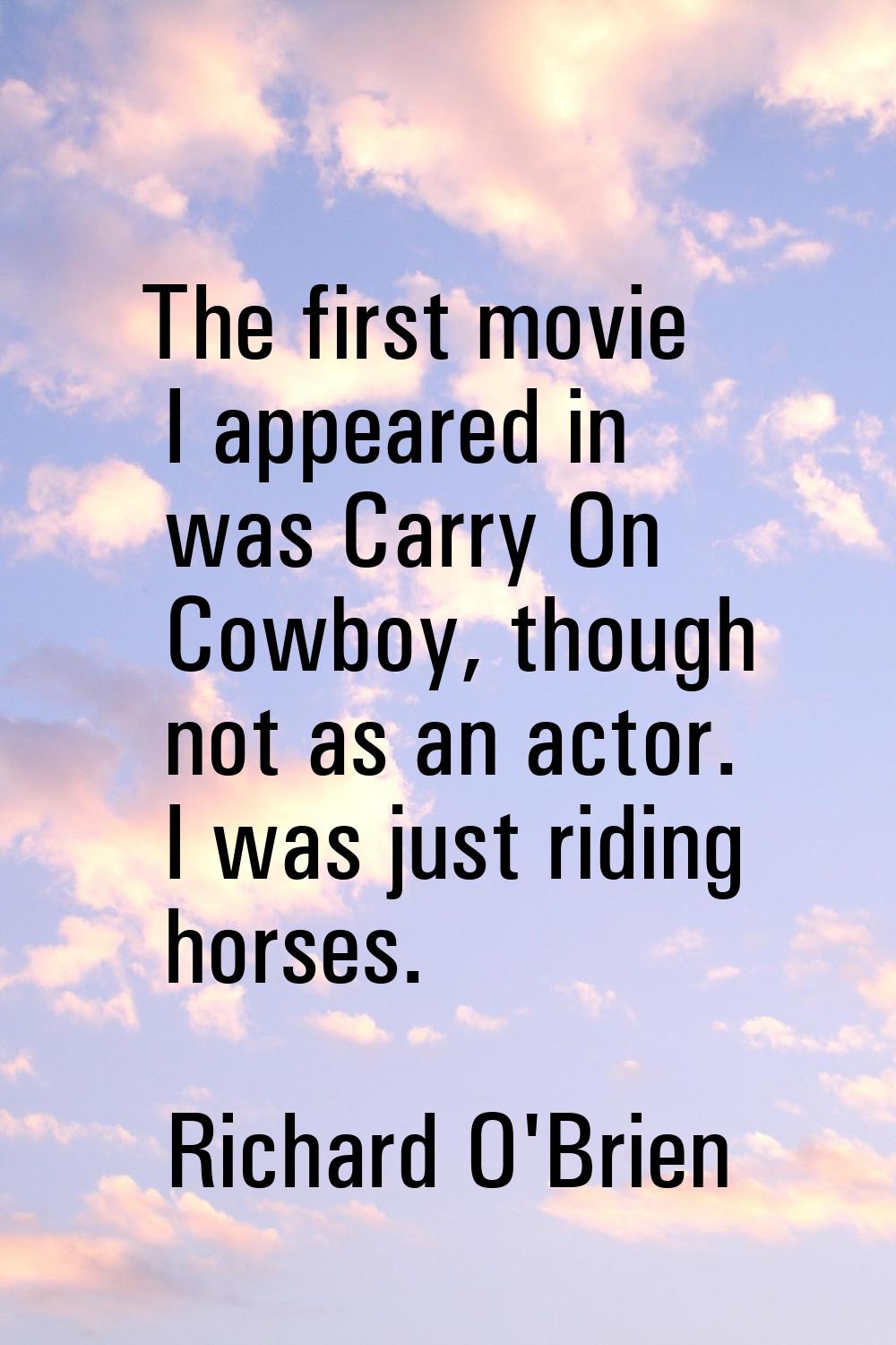 The first movie I appeared in was Carry On Cowboy, though not as an actor. I was just riding horses