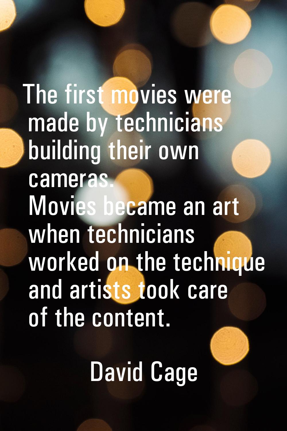 The first movies were made by technicians building their own cameras. Movies became an art when tec