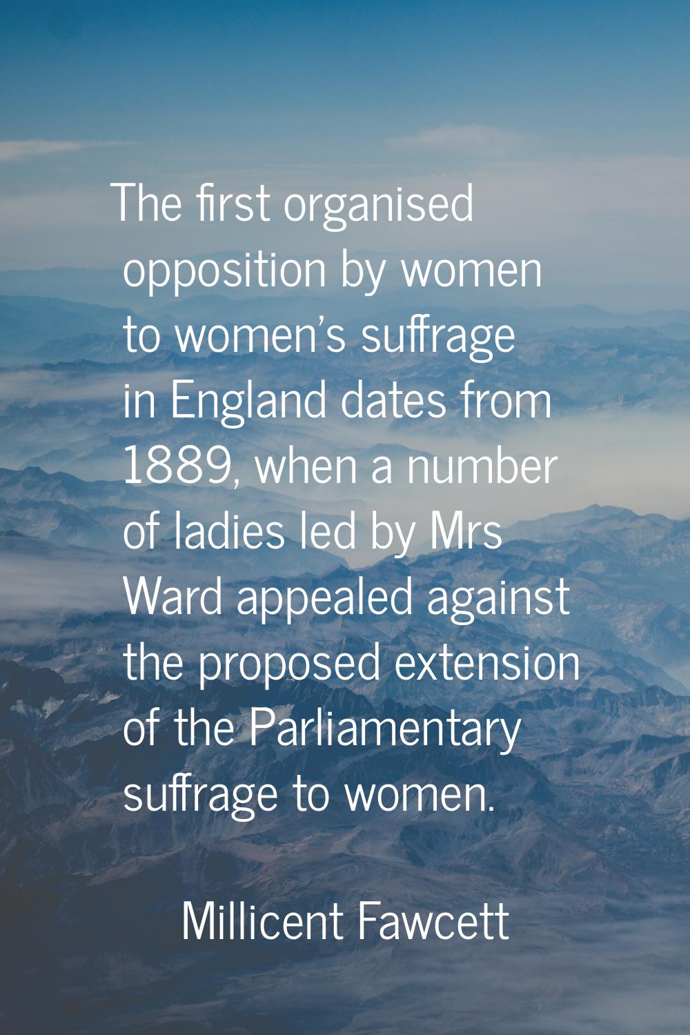 The first organised opposition by women to women's suffrage in England dates from 1889, when a numb