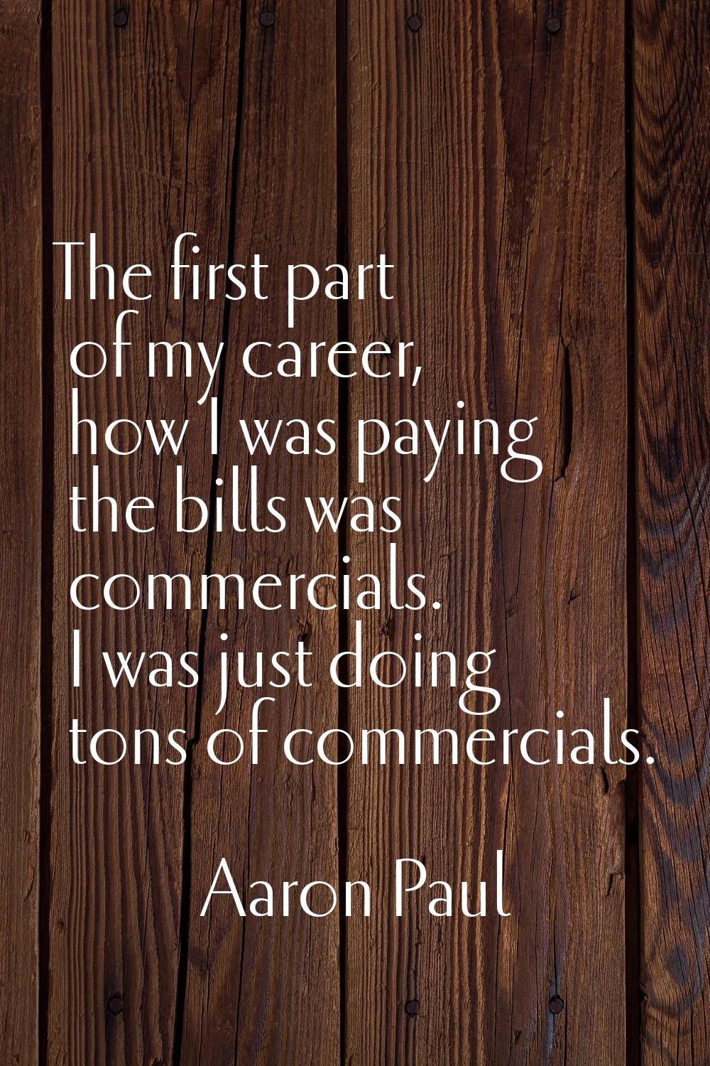 The first part of my career, how I was paying the bills was commercials. I was just doing tons of c