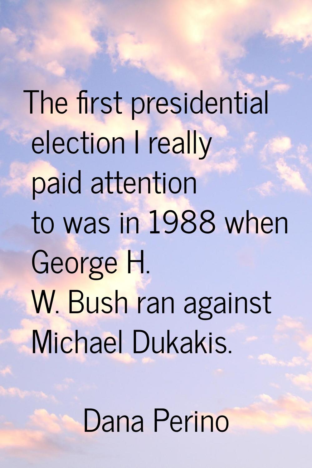 The first presidential election I really paid attention to was in 1988 when George H. W. Bush ran a