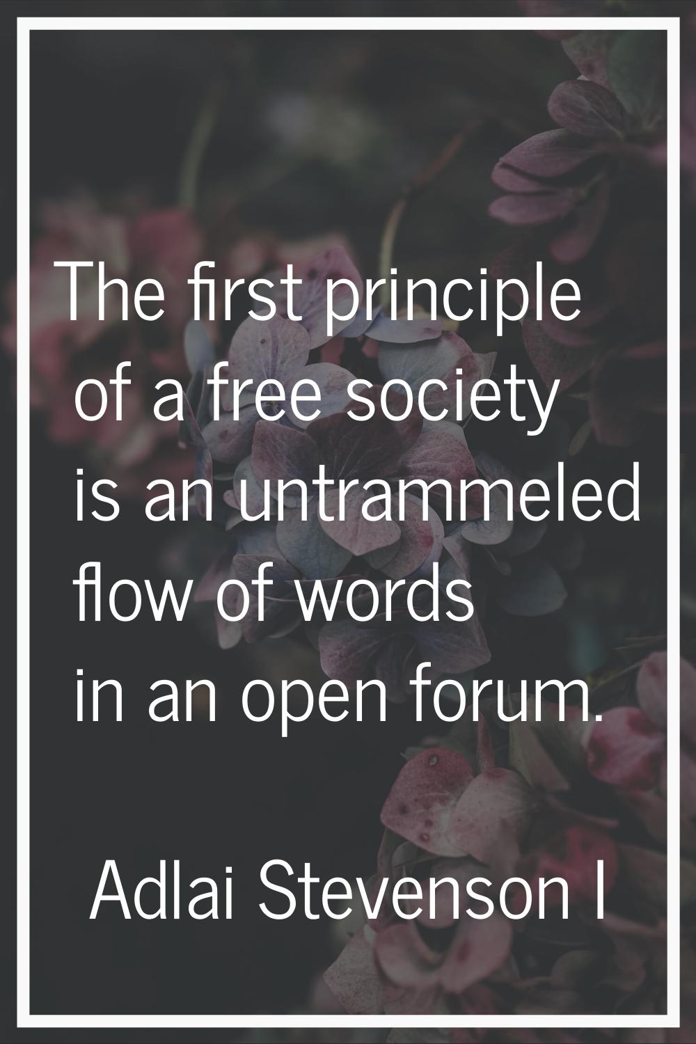 The first principle of a free society is an untrammeled flow of words in an open forum.